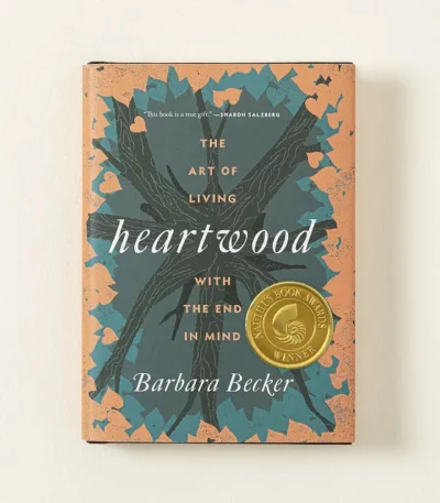 Heartwood The Art Of Living With The End In Mind